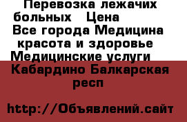 Перевозка лежачих больных › Цена ­ 1 700 - Все города Медицина, красота и здоровье » Медицинские услуги   . Кабардино-Балкарская респ.